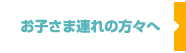 お子様連れの方々へ
